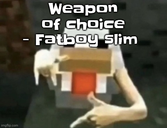 gangcken | Weapon of choice - Fatboy slim | image tagged in gangcken | made w/ Imgflip meme maker
