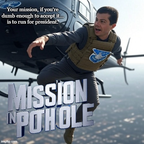 Pothole Pete to the rescue? We're doomed. | Your mission, if you're dumb enough to accept it...
is to run for president. | image tagged in conservatives,political meme,mission impossible | made w/ Imgflip meme maker