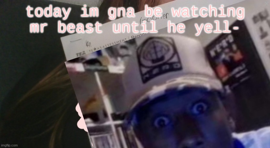 tyler gooner paper | today im gna be watching mr beast until he yell- | image tagged in tyler gooner paper | made w/ Imgflip meme maker