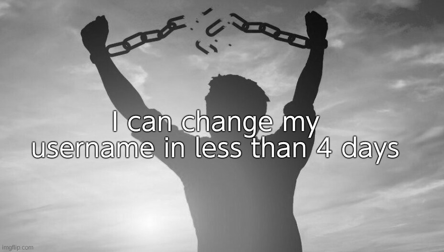 Breaking chains | I can change my username in less than 4 days | image tagged in breaking chains | made w/ Imgflip meme maker