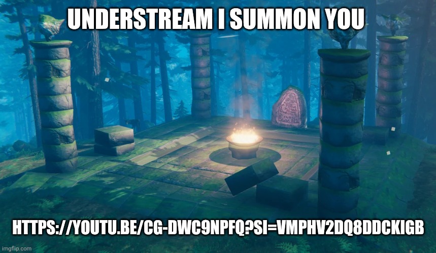 Understream i summon you toooooooo | UNDERSTREAM I SUMMON YOU; HTTPS://YOUTU.BE/CG-DWC9NPFQ?SI=VMPHV2DQ8DDCKIGB | image tagged in the understream summoning altar | made w/ Imgflip meme maker