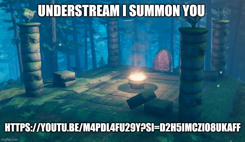 The Understream Summoning Altar | UNDERSTREAM I SUMMON YOU; HTTPS://YOUTU.BE/M4PDL4FU29Y?SI=D2H5IMCZIO8UKAFF | image tagged in the understream summoning altar | made w/ Imgflip meme maker