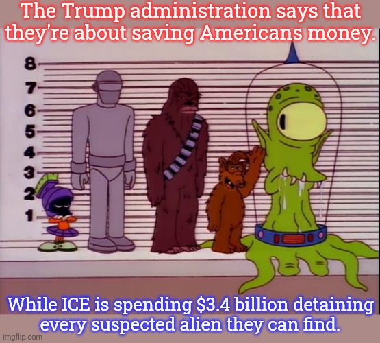 "I'm very, very angry!" - Marvin the Martian | The Trump administration says that they're about saving Americans money. While ICE is spending $3.4 billion detaining
every suspected alien they can find. | image tagged in the simpsons,trump immigration policy,waste of money,conservative hypocrisy,doge | made w/ Imgflip meme maker