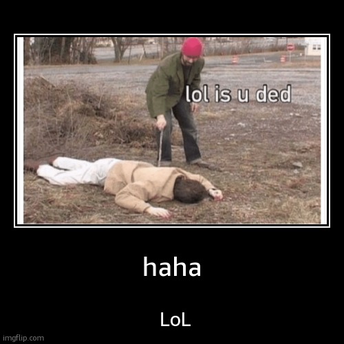 idk what to make | haha | LoL | image tagged in funny,demotivationals | made w/ Imgflip demotivational maker