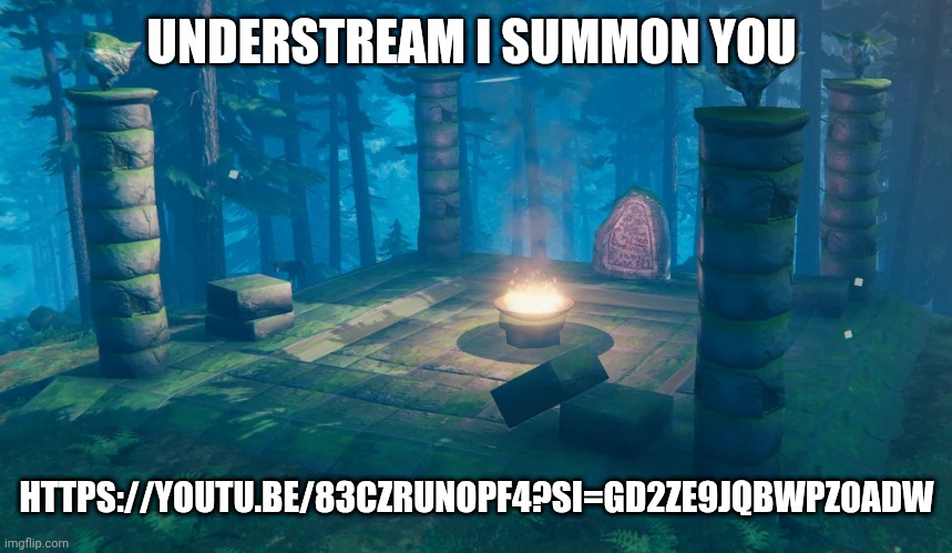 The Understream Summoning Altar | UNDERSTREAM I SUMMON YOU; HTTPS://YOUTU.BE/83CZRUNOPF4?SI=GD2ZE9JQBWPZ0ADW | image tagged in the understream summoning altar | made w/ Imgflip meme maker