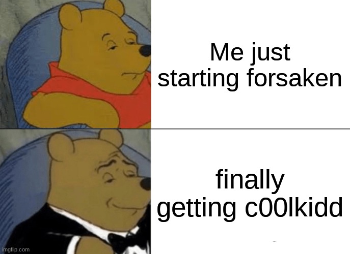 true | Me just starting forsaken; finally getting c00lkidd | image tagged in memes,tuxedo winnie the pooh | made w/ Imgflip meme maker