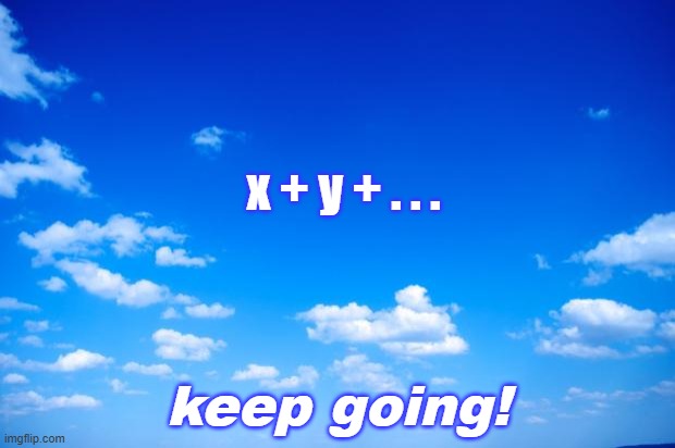 blue sky | x + y + . . . keep going! | image tagged in blue sky | made w/ Imgflip meme maker