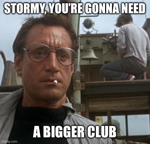 jaws | STORMY, YOU’RE GONNA NEED A BIGGER CLUB | image tagged in jaws | made w/ Imgflip meme maker