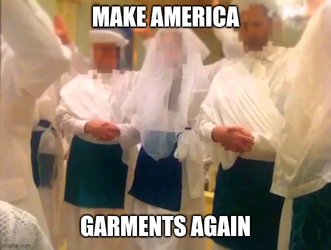 The agenda is mormonism | MAKE AMERICA; GARMENTS AGAIN | image tagged in funny meme | made w/ Imgflip meme maker