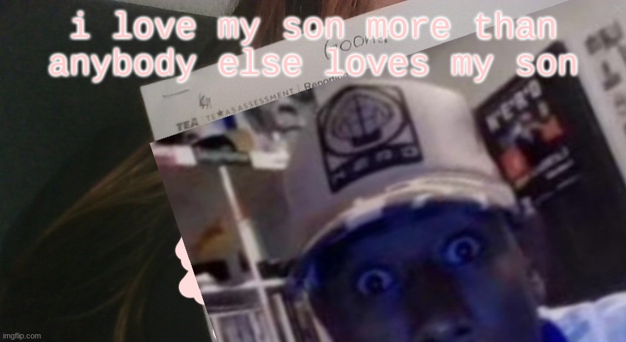 tyler gooner paper | i love my son more than anybody else loves my son | image tagged in tyler gooner paper | made w/ Imgflip meme maker