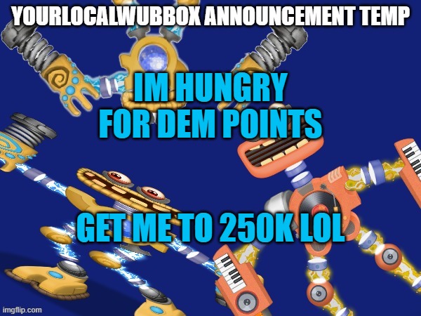 YourLocalWubbox Announcement Temp | IM HUNGRY FOR DEM POINTS; GET ME TO 250K LOL | image tagged in yourlocalwubbox announcement temp | made w/ Imgflip meme maker