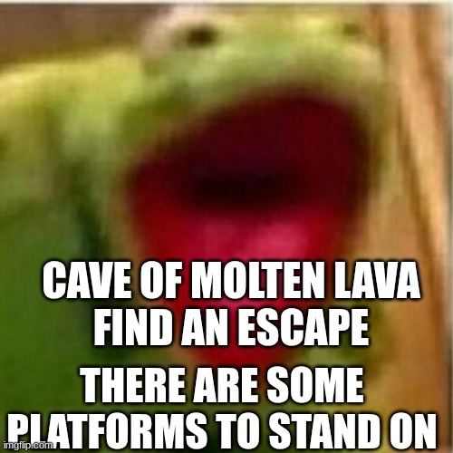 AHHHHHHHHHHHHH | CAVE OF MOLTEN LAVA
FIND AN ESCAPE; THERE ARE SOME PLATFORMS TO STAND ON | image tagged in ahhhhhhhhhhhhh | made w/ Imgflip meme maker