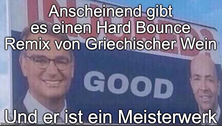 Injured Good announcement | Anscheinend gibt es einen Hard Bounce Remix von Griechischer Wein; Und er ist ein Meisterwerk | image tagged in injured good announcement | made w/ Imgflip meme maker