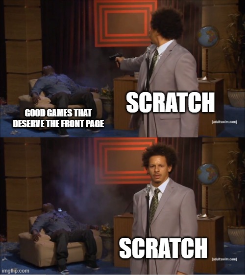 A Scratch Meme A Day: Day 3 | SCRATCH; GOOD GAMES THAT DESERVE THE FRONT PAGE; SCRATCH | image tagged in a scratch meme a day | made w/ Imgflip meme maker
