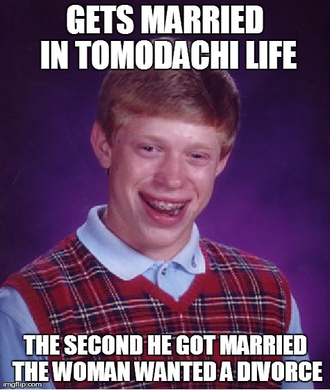 Bad Luck Brian Meme | GETS MARRIED IN TOMODACHI LIFE THE SECOND HE GOT MARRIED THE WOMAN WANTED A DIVORCE | image tagged in memes,bad luck brian | made w/ Imgflip meme maker