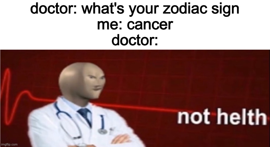 not helth | doctor: what's your zodiac sign
me: cancer
doctor: | image tagged in meme man not helth | made w/ Imgflip meme maker
