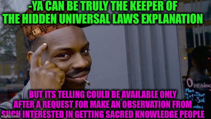 -Just from a primary task. | -YA CAN BE TRULY THE KEEPER OF THE HIDDEN UNIVERSAL LAWS EXPLANATION; BUT ITS TELLING COULD BE AVAILABLE ONLY AFTER A REQUEST FOR MAKE AN OBSERVATION FROM SUCH INTERESTED IN GETTING SACRED KNOWLEDGE PEOPLE | image tagged in memes,roll safe think about it,outlaws,keeper of the lost cities,friend request,knowledge is power | made w/ Imgflip meme maker