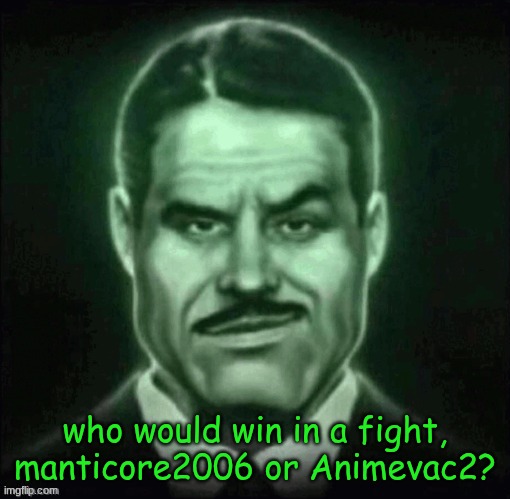 i need answers | who would win in a fight, manticore2006 or Animevac2? | made w/ Imgflip meme maker