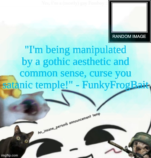 My lil announcement | "I'm being manipulated by a gothic aesthetic and common sense, curse you satanic temple!" - FunkyFrogBait | image tagged in my lil announcement | made w/ Imgflip meme maker
