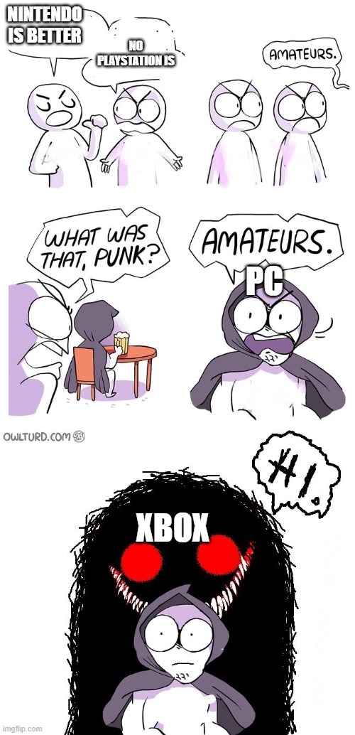 Amateurs 3.0 | NINTENDO IS BETTER; NO PLAYSTATION IS; PC; XBOX | image tagged in amateurs 3 0 | made w/ Imgflip meme maker