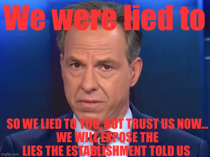 Jake Tapper | We were lied to; SO WE LIED TO YOU, BUT TRUST US NOW…
WE WILL EXPOSE THE LIES THE ESTABLISHMENT TOLD US | image tagged in jake tapper,politics,political meme,cnn,cnn sucks | made w/ Imgflip meme maker