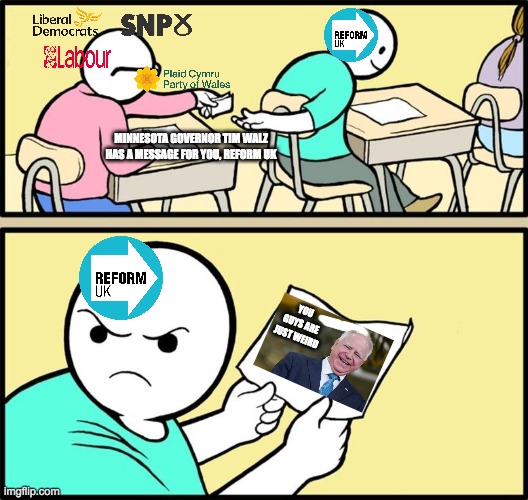 Reform UK is weird | MINNESOTA GOVERNOR TIM WALZ HAS A MESSAGE FOR YOU, REFORM UK; YOU GUYS ARE JUST WEIRD | image tagged in note passing,uk | made w/ Imgflip meme maker