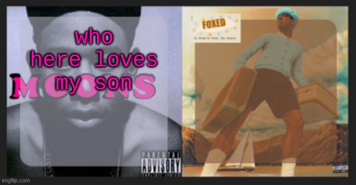 moons and foxed shared temp | who here loves my son | image tagged in moons and foxed shared temp | made w/ Imgflip meme maker