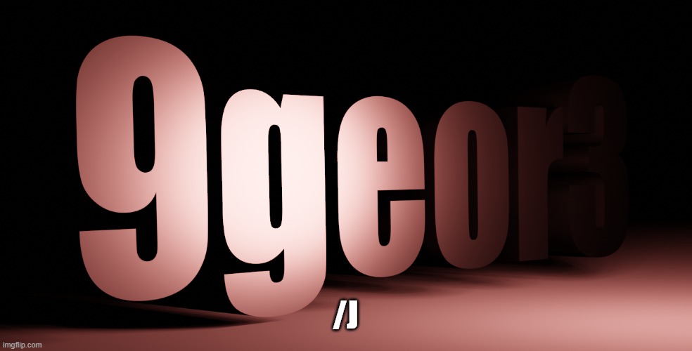 9geor3 | /J | image tagged in 9geor3 | made w/ Imgflip meme maker