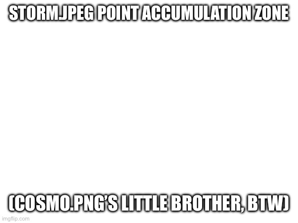 STORM.JPEG POINT ACCUMULATION ZONE; (COSMO.PNG’S LITTLE BROTHER, BTW) | made w/ Imgflip meme maker