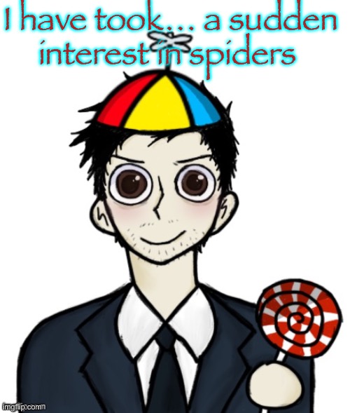 Jimothy haha | I have took… a sudden interest in spiders | image tagged in jimothy haha | made w/ Imgflip meme maker