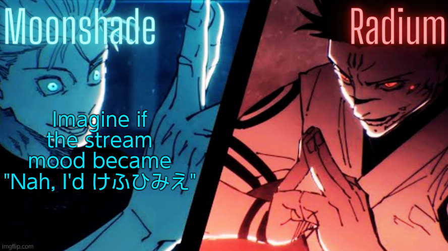 Imagine | Imagine if the stream mood became "Nah, I'd けふひみえ" | image tagged in moonshade and radium jjk template | made w/ Imgflip meme maker