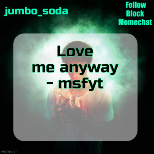 WDYM THIS GUY ONLY HAS 85 MONTHLY LISTENERS | Love me anyway - msfyt | image tagged in soda s echoes temp | made w/ Imgflip meme maker