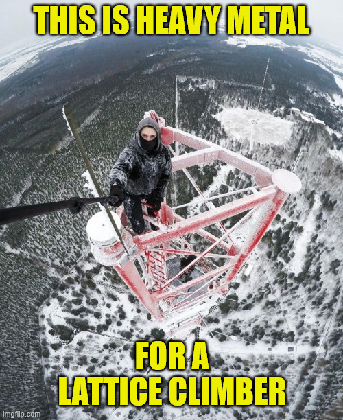 True heavy metal is for lattice climbing | THIS IS HEAVY METAL; FOR A LATTICE CLIMBER | image tagged in rammstein,heavy metal,germany,lattice climbing,climbing memes,meme | made w/ Imgflip meme maker