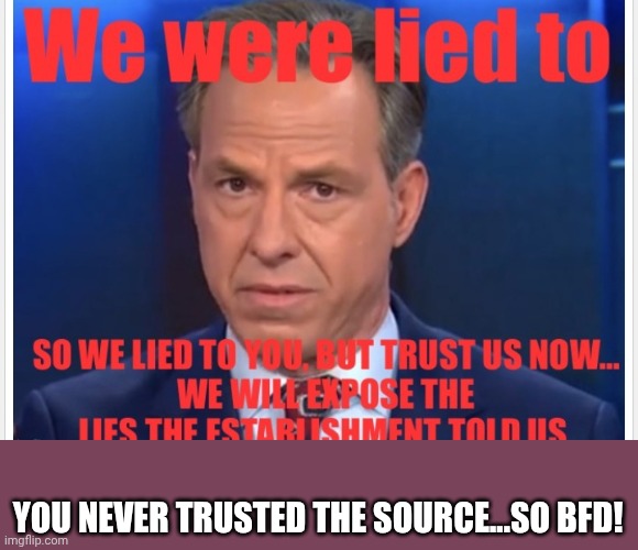 Never believe the sources...so not certain what they are bitching about | YOU NEVER TRUSTED THE SOURCE...SO BFD! | made w/ Imgflip meme maker