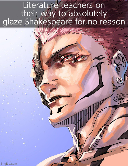 Sukuna | Literature teachers on their way to absolutely glaze Shakespeare for no reason | image tagged in sukuna | made w/ Imgflip meme maker