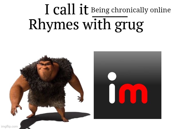 I call it _____ | Being chronically online | image tagged in i call it _____ | made w/ Imgflip meme maker