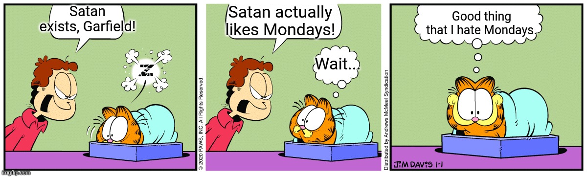 Garfield SLeeping | Satan exists, Garfield! Satan actually likes Mondays! Good thing that I hate Mondays. Wait... | image tagged in garfield sleeping | made w/ Imgflip meme maker