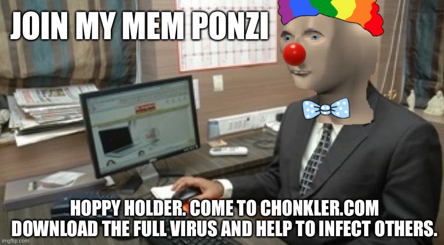 CHONK | JOIN MY MEM PONZI HOPPY HOLDER. COME TO CHONKLER.COM DOWNLOAD THE FULL VIRUS AND HELP TO INFECT OTHERS. | image tagged in chonk | made w/ Imgflip meme maker