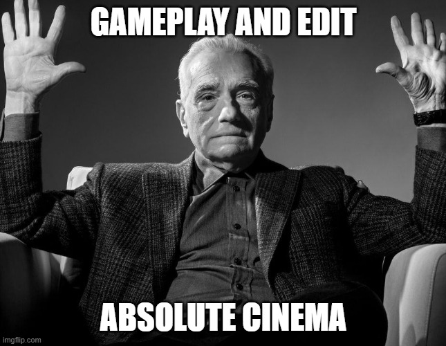 Absolute Cinema | GAMEPLAY AND EDIT; ABSOLUTE CINEMA | image tagged in absolute cinema | made w/ Imgflip meme maker