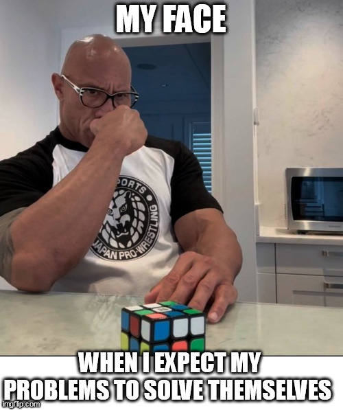when I expect my problems to solve themselves | MY FACE; WHEN I EXPECT MY PROBLEMS TO SOLVE THEMSELVES | image tagged in the rock,funny,problems,rubik's cube,do nothing | made w/ Imgflip meme maker