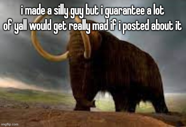 WiseMysticalMammoth 2: Electric Boogaloo | i made a silly guy but i guarantee a lot of yall would get really mad if i posted about it | image tagged in wisemysticalmammoth 2 electric boogaloo | made w/ Imgflip meme maker