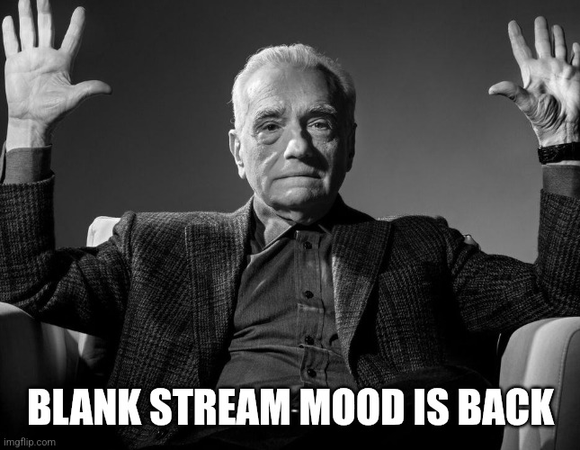 Absolute Cinema | BLANK STREAM MOOD IS BACK | image tagged in absolute cinema | made w/ Imgflip meme maker