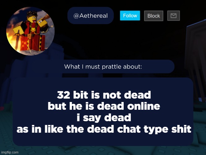 aethereal's forsaken template | 32 bit is not dead
but he is dead online
i say dead
as in like the dead chat type shit | image tagged in aethereal's forsaken template | made w/ Imgflip meme maker