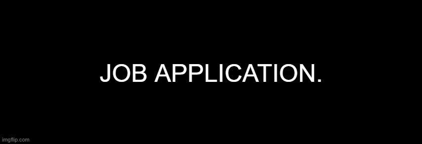 . | JOB APPLICATION. | made w/ Imgflip meme maker