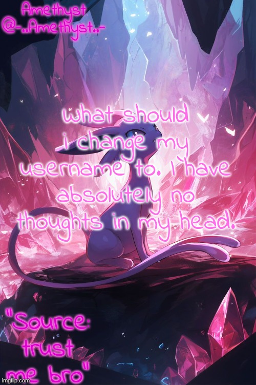 . | What should i change my username to. I have absolutely no thoughts in my head. | image tagged in amethyst's announcement temp v3 | made w/ Imgflip meme maker
