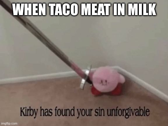 Kirby has found your sin unforgivable | WHEN TACO MEAT IN MILK | image tagged in kirby has found your sin unforgivable | made w/ Imgflip meme maker