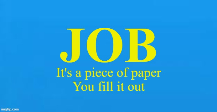 Blank Invincible title screen | JOB; It's a piece of paper
You fill it out | image tagged in blank invincible title screen | made w/ Imgflip meme maker