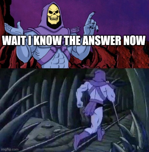 he man skeleton advices | WAIT I KNOW THE ANSWER NOW | image tagged in he man skeleton advices | made w/ Imgflip meme maker