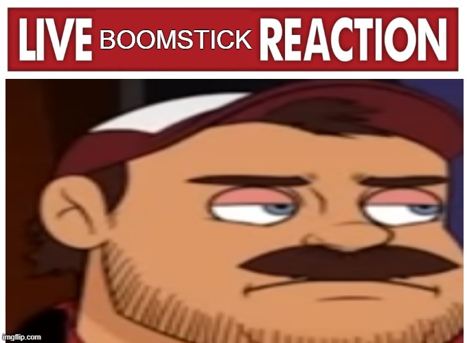 Boomstick from Death Battle live reaction | BOOMSTICK | image tagged in live reaction | made w/ Imgflip meme maker