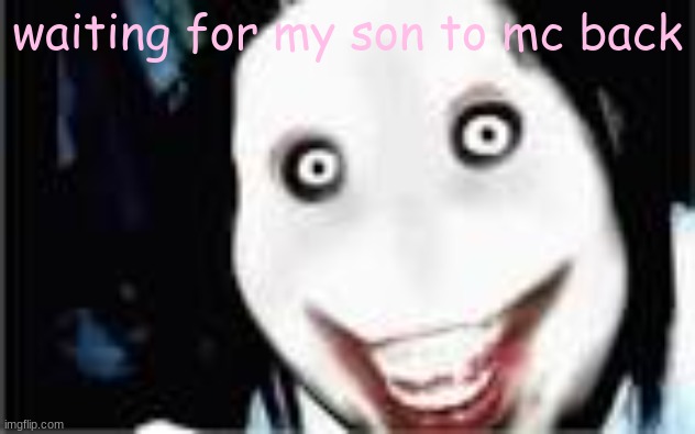 lol jeff the killer | waiting for my son to mc back | image tagged in lol jeff the killer | made w/ Imgflip meme maker